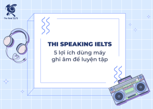 The Real IELTS Tài liệu ôn luyện IELTS thi-speaking-ielts-5-loi-ich-dung-may-ghi-am