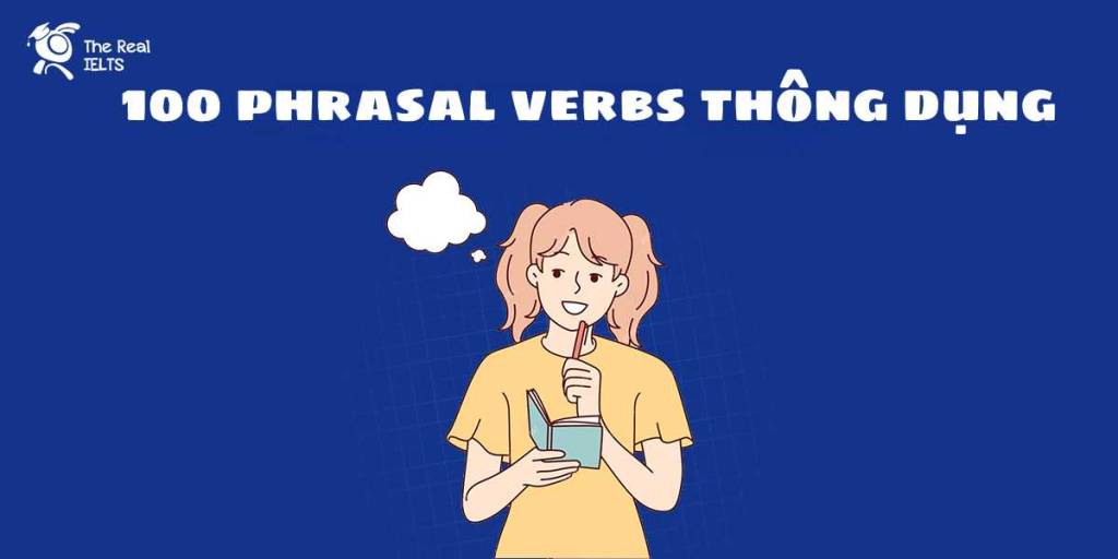 The Real IELTS 100 phrasal verbs cum dong tu thong dung