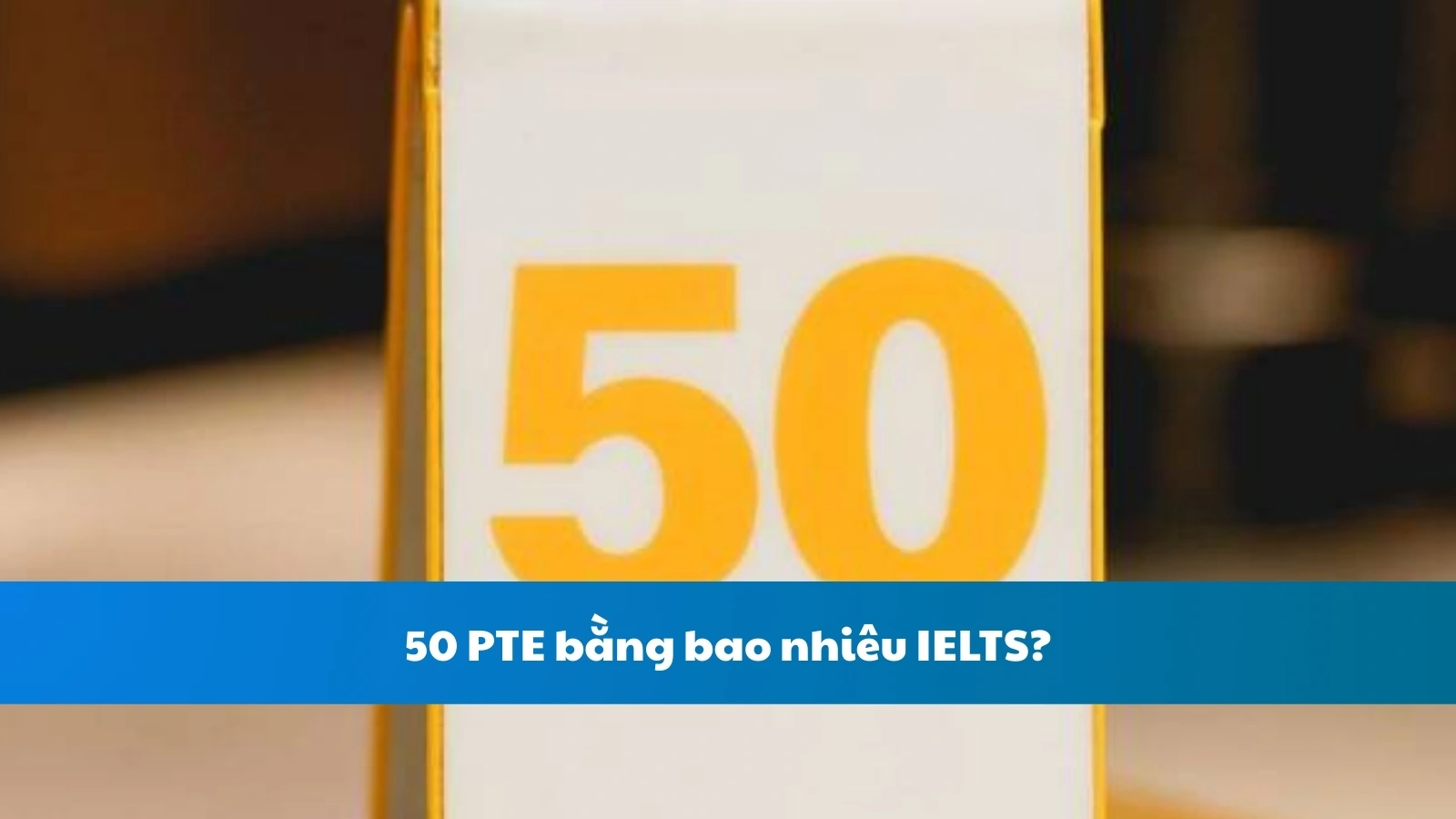 50 PTE bằng bao nhiêu IELTS?