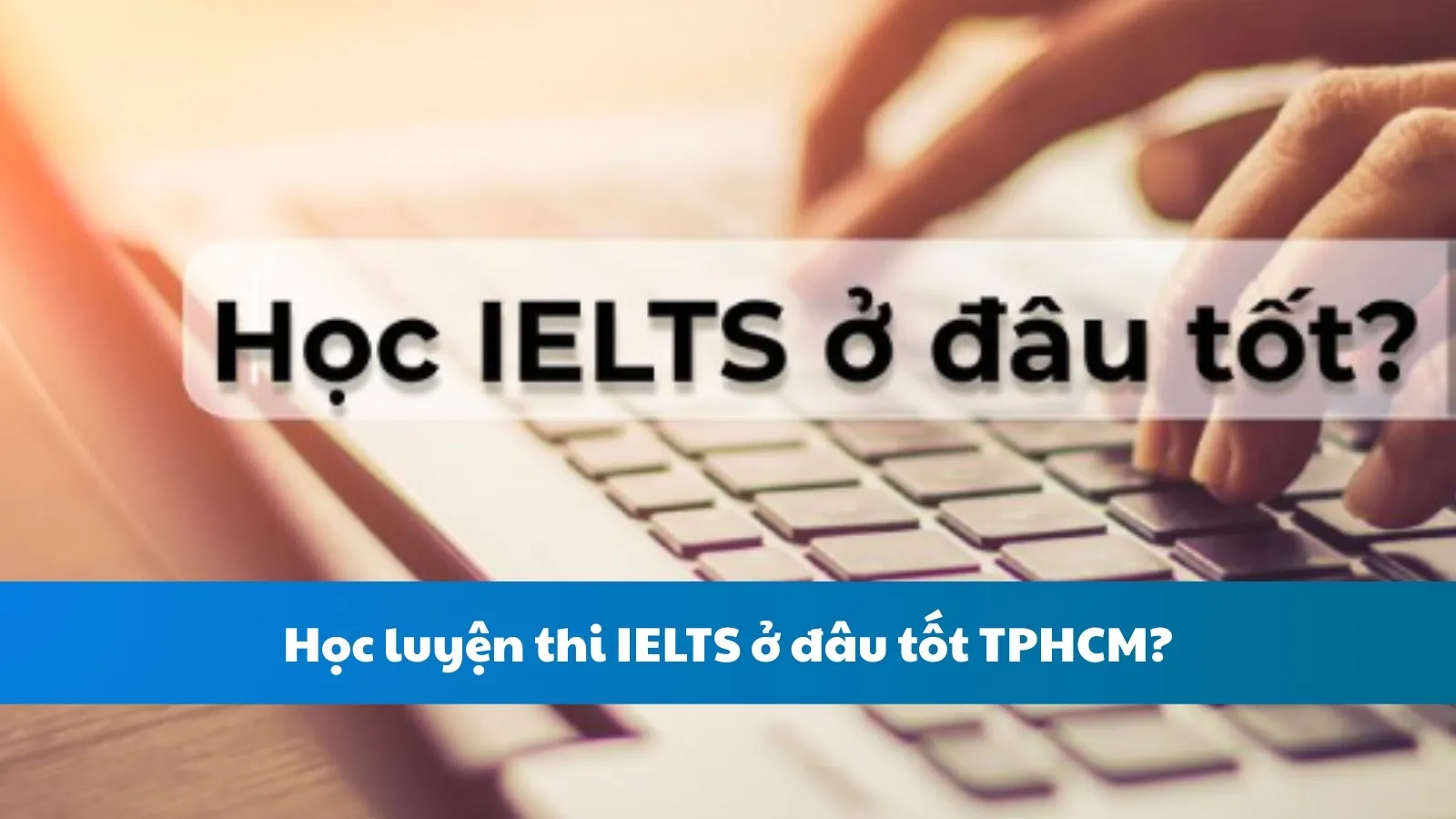 Học luyện thi IELTS ở đâu tốt TPHCM?