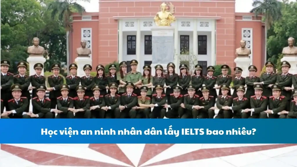Học viện an ninh nhân dân lấy IELTS bao nhiêu?
