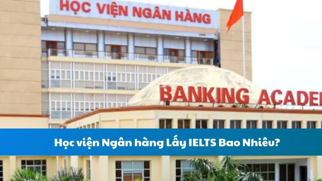 Học viện Ngân hàng Lấy IELTS Bao Nhiêu?