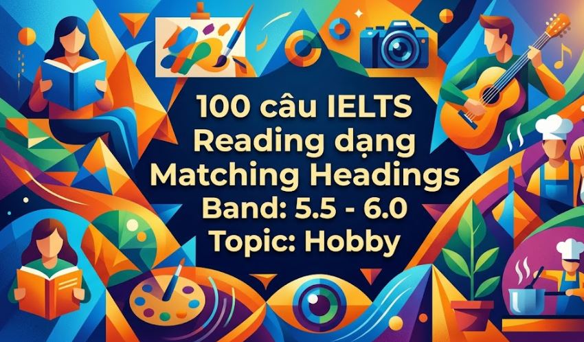 100 câu IELTS Reading dạng Matching Headings Band: 5.5 - 6.0 Topic: Hobby