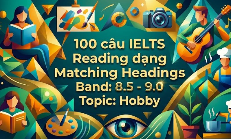 100 câu IELTS Reading dạng Matching Headings Band: 8.5 - 9.0 Topic: Hobby