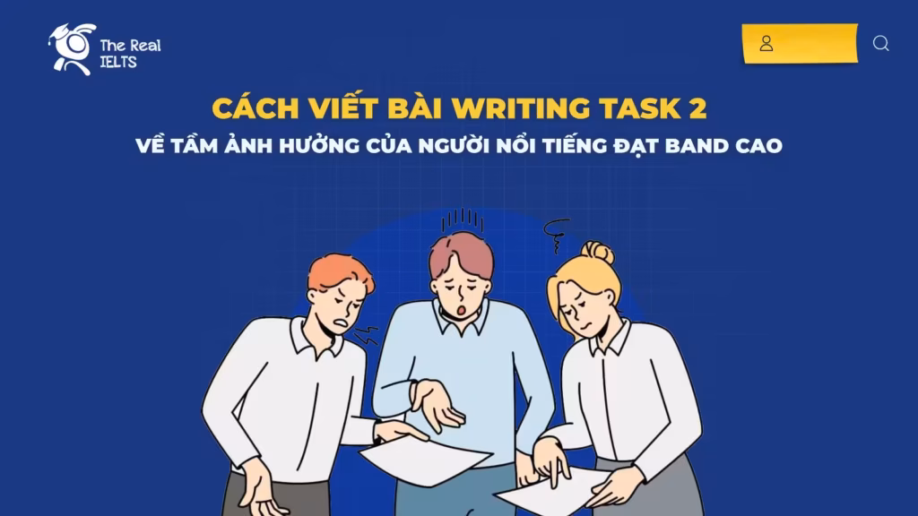 Cách Viết Bài Writing Task 2 Về Tầm Ảnh Hưởng Của Người Nổi Tiếng Đạt Band Cao