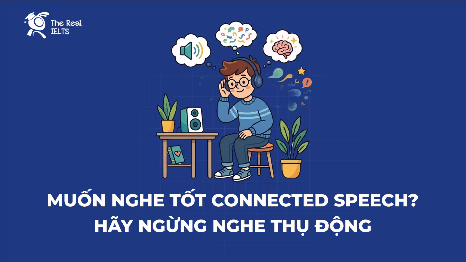 Muốn nghe tốt Connected Speech? Hãy ngừng nghe thụ động – Bạn phải học cách 'ra lệnh' cho cơ miệng [Bật mí từ Chuyên gia]